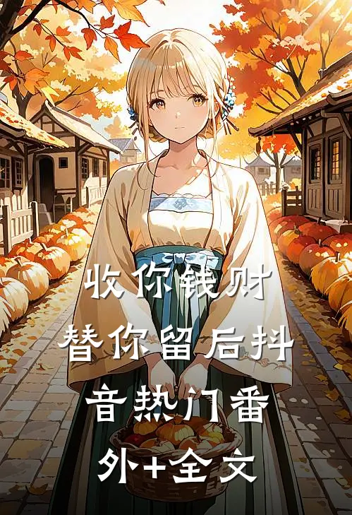收你钱财，替你留后抖音热门(番外)+(全文)