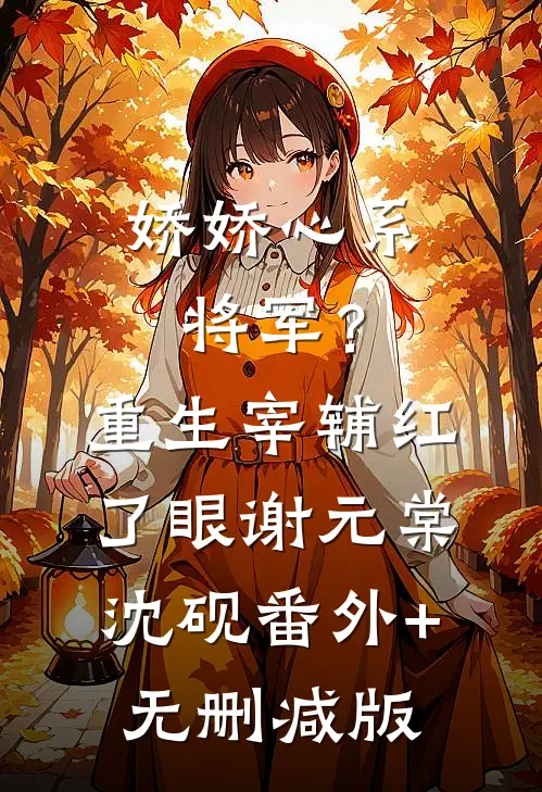娇娇心系将军？重生宰辅红了眼谢元棠沈砚番外+无删减版