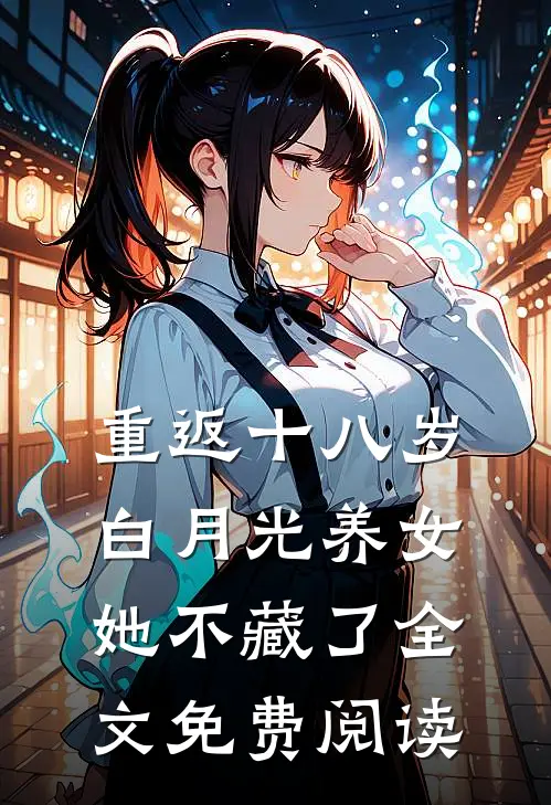 重返十八岁：白月光养女她不藏了全文免费阅读
