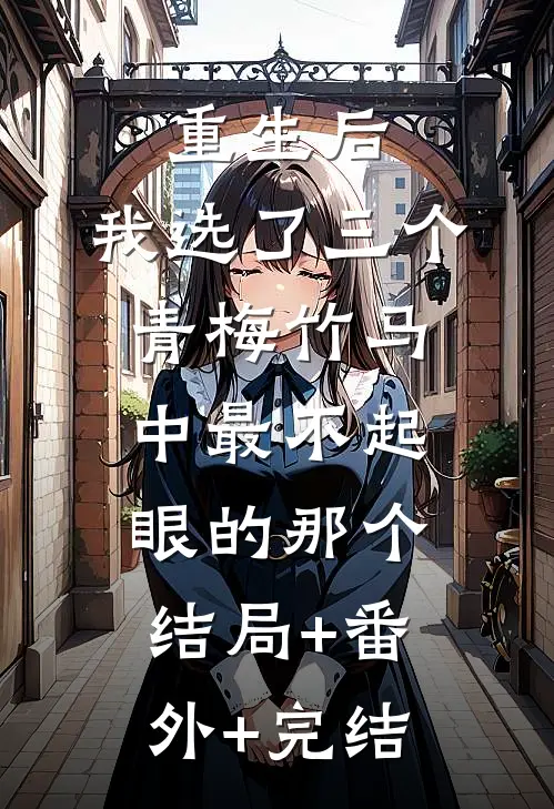 重生后，我选了三个青梅竹马中最不起眼的那个结局+番外+完结