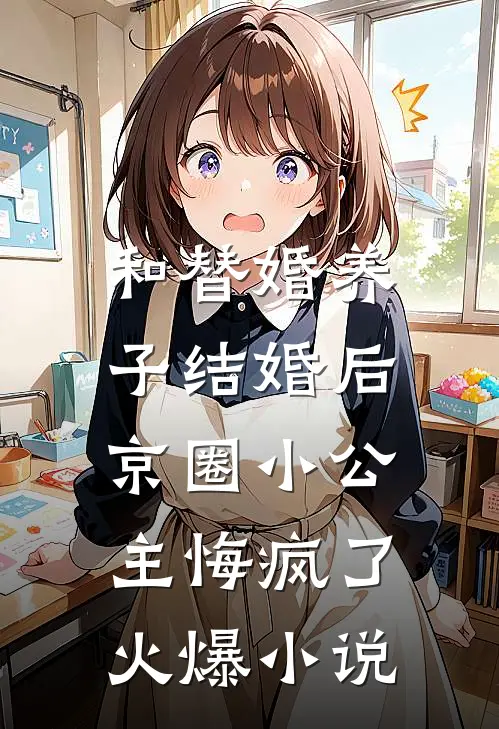 和替婚养子结婚后，京圈小公主悔疯了火爆小说