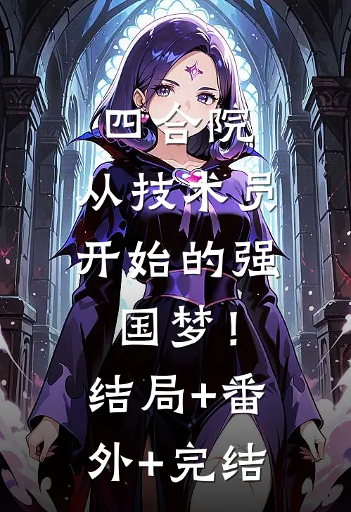 四合院：从技术员开始的强国梦！结局+番外+完结