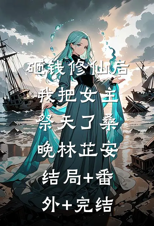 砸钱修仙后，我把女主祭天了桑晚林芷安:结局+番外+完结