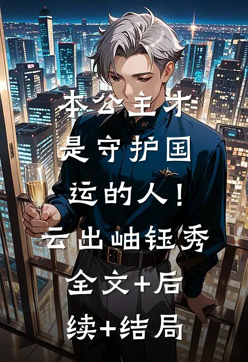 本公主才是守护国运的人！云出岫钰秀:全文+后续+结局