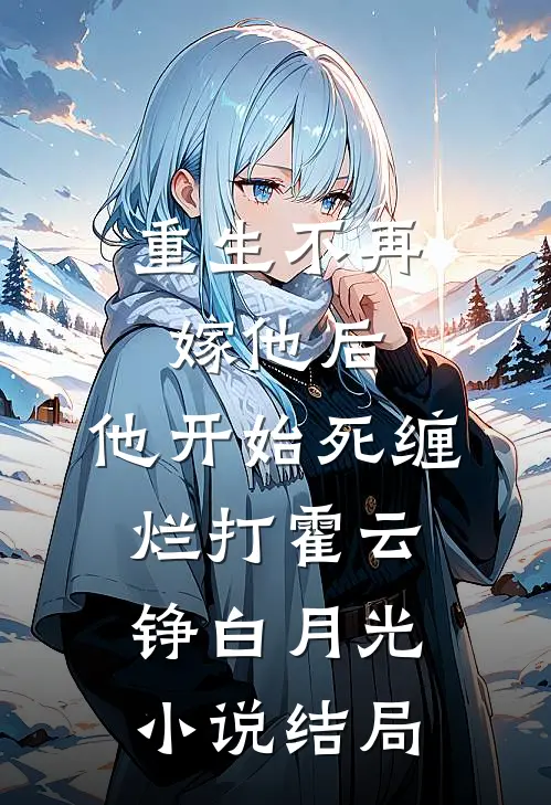 重生不再嫁他后，他开始死缠烂打霍云铮白月光小说结局