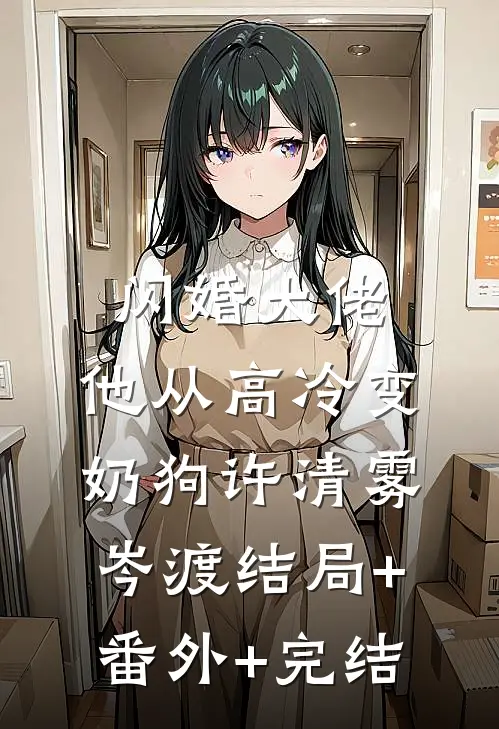 闪婚大佬，他从高冷变奶狗许清雾岑渡结局+番外+完结