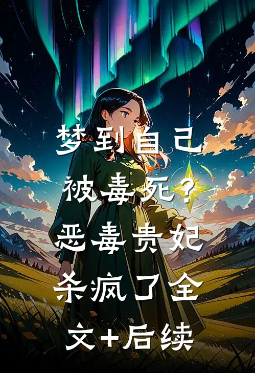梦到自己被毒死？恶毒贵妃杀疯了全文+后续