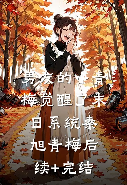 男友的小青梅觉醒了末日系统秦旭青梅后续+完结