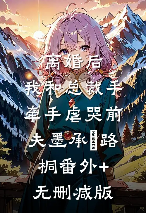 离婚后，我和总裁手牵手虐哭前夫墨承璟路桐番外+无删减版