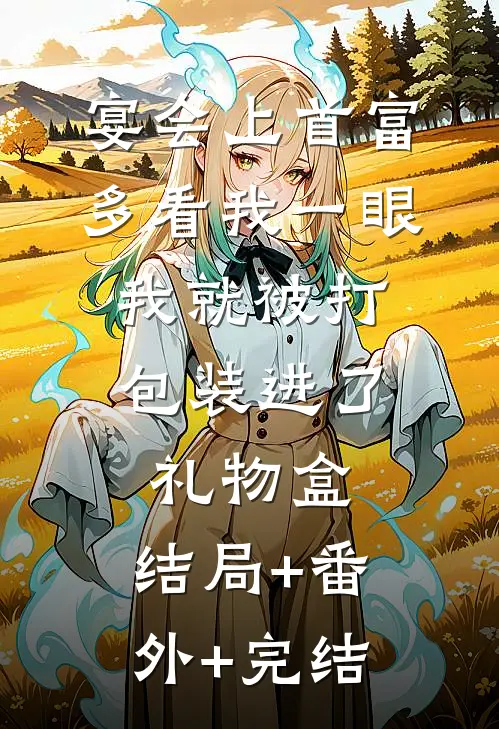 宴会上首富多看我一眼，我就被打包装进了礼物盒:结局+番外+完结