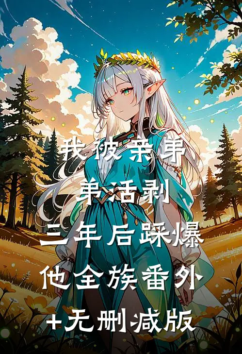 我被亲弟弟活剥，三年后踩爆他全族番外+无删减版