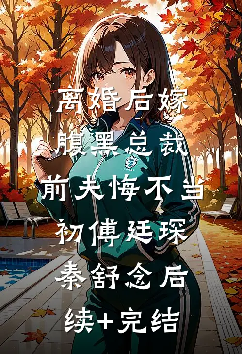 离婚后嫁腹黑总裁，前夫悔不当初傅廷琛秦舒念后续+完结