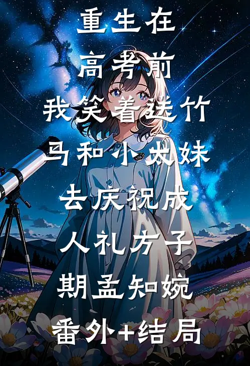 重生在高考前，我笑着送竹马和小太妹去庆祝成人礼方子期孟知婉:(番外)+(结局)