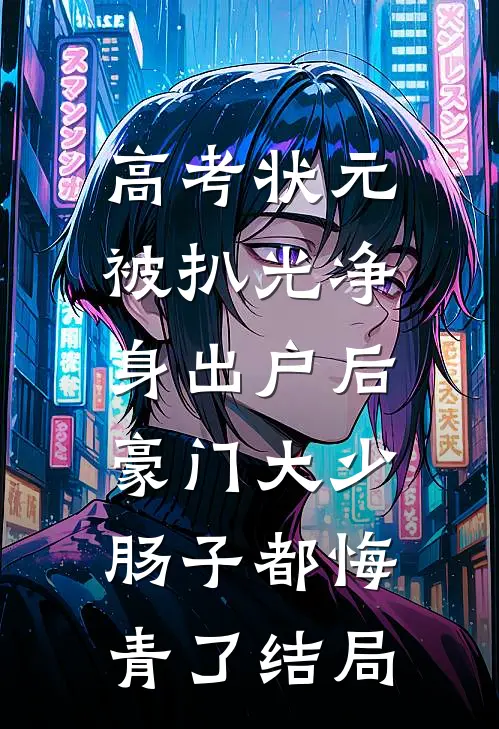 高考状元被扒光净身出户后，豪门大少肠子都悔青了结局