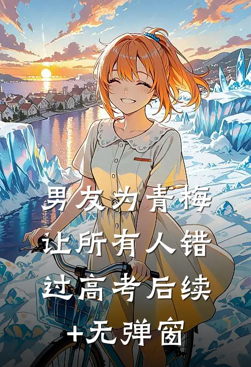 男友为青梅让所有人错过高考后续+无弹窗