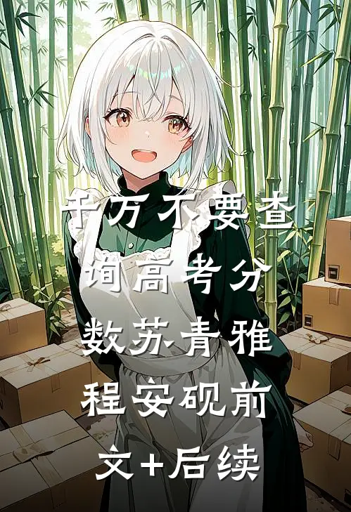 千万不要查询高考分数苏青雅程安砚前文+后续