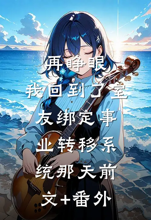 再睁眼，我回到了室友绑定事业转移系统那天前文+番外