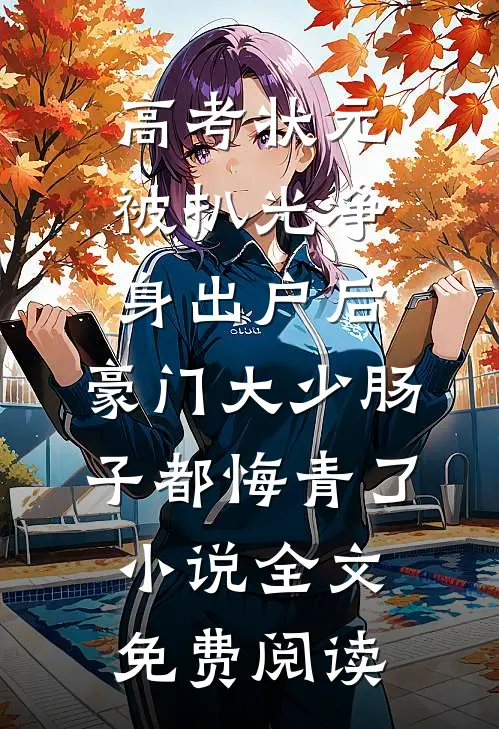 高考状元被扒光净身出户后，豪门大少肠子都悔青了小说全文免费阅读