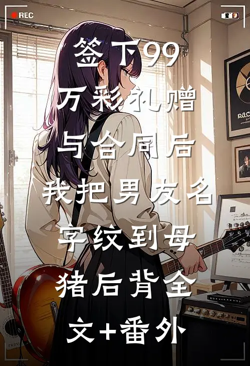 签下99万彩礼赠与合同后，我把男友名字纹到母猪后背全文+番外
