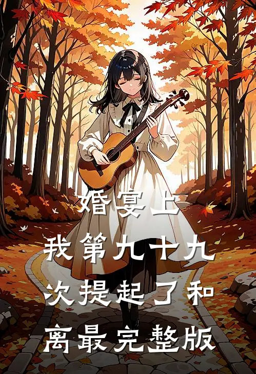 婚宴上，我第九十九次提起了和离最完整版