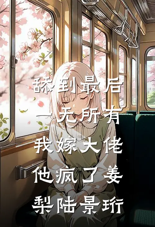 舔到最后一无所有，我嫁大佬他疯了姜梨陆景珩