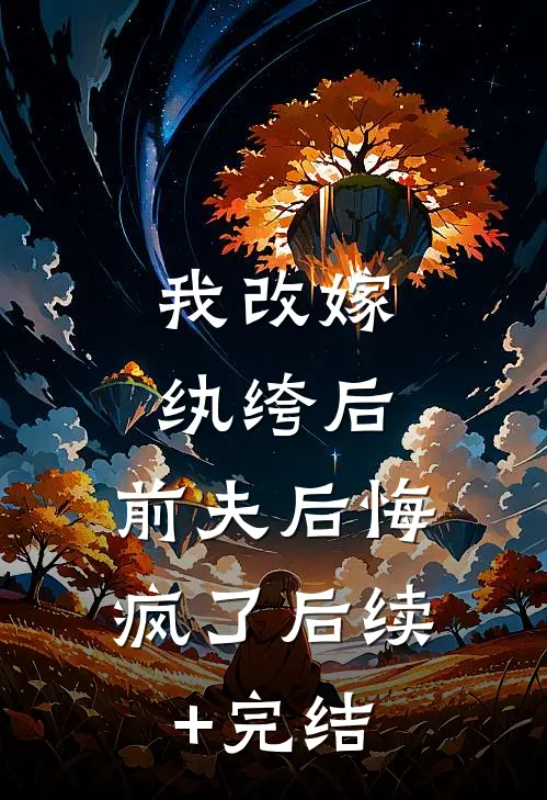 我改嫁纨绔后，前夫后悔疯了后续+完结