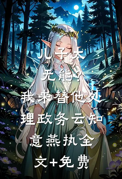 儿子太无能？我来替他处理政务云知意燕执全文+免费