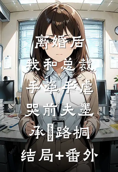 离婚后，我和总裁手牵手虐哭前夫墨承璟路桐:结局+番外