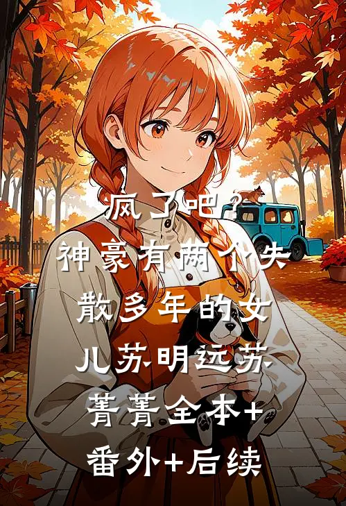 疯了吧？神豪有两个失散多年的女儿苏明远苏菁菁:全本+番外+后续