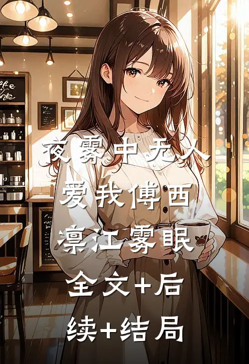 夜雾中无人爱我傅西凛江雾眠:全文+后续+结局