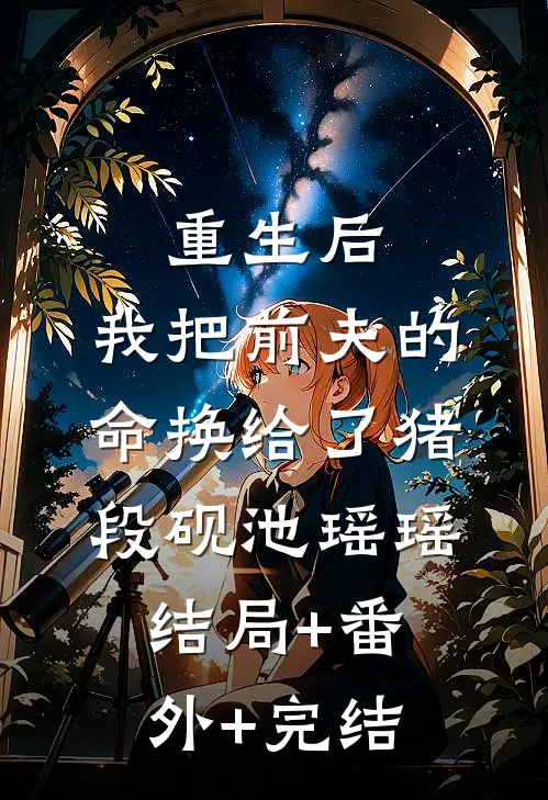 重生后，我把前夫的命换给了猪段砚池瑶瑶结局+番外+完结