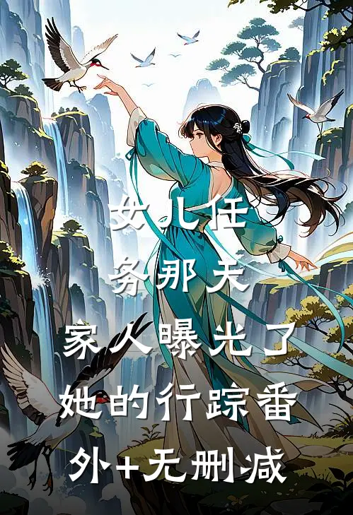 女儿任务那天，家人曝光了她的行踪番外+无删减