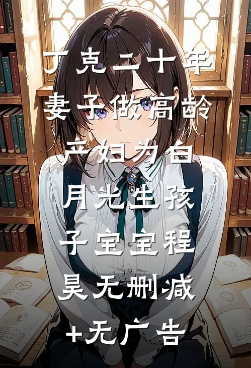丁克二十年，妻子做高龄产妇为白月光生孩子宝宝程昊无删减+无广告