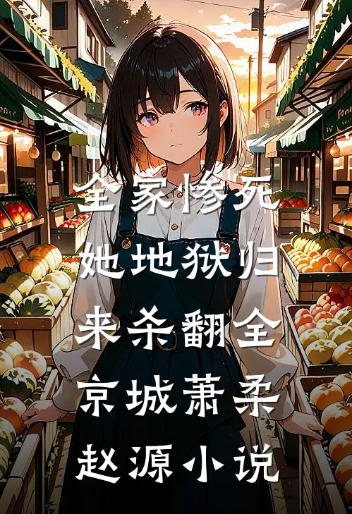 全家惨死，她地狱归来杀翻全京城萧柔赵源小说