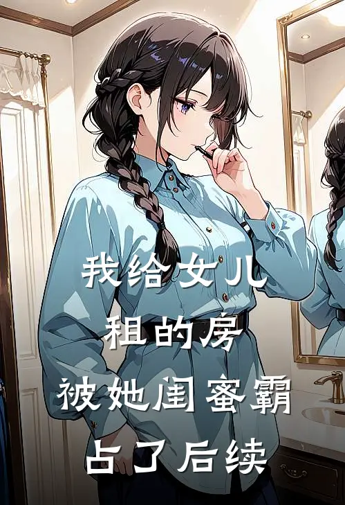 我给女儿租的房，被她闺蜜霸占了后续