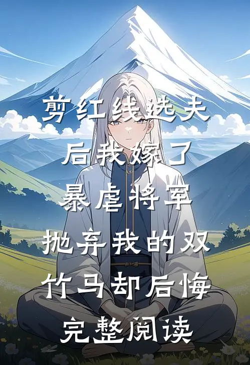 剪红线选夫后我嫁了暴虐将军，抛弃我的双竹马却后悔完整阅读
