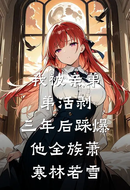 我被亲弟弟活剥，三年后踩爆他全族萧寒林若雪