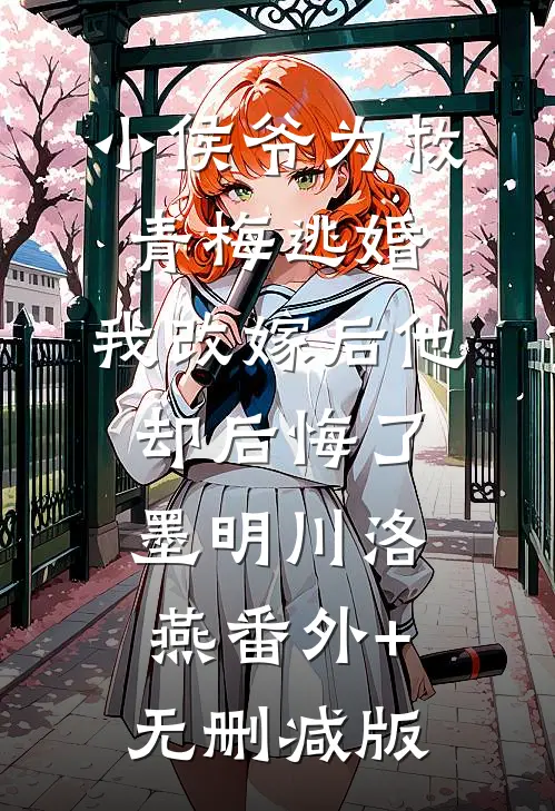 小侯爷为救青梅逃婚，我改嫁后他却后悔了墨明川洛燕番外+无删减版