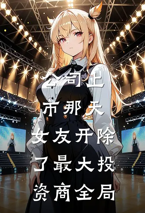 公司上市那天，女友开除了最大投资商全局