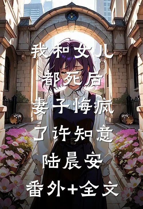 我和女儿都死后，妻子悔疯了许知意陆晨安:(番外)+(全文)