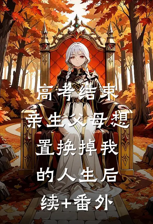 高考结束，亲生父母想置换掉我的人生后续+番外