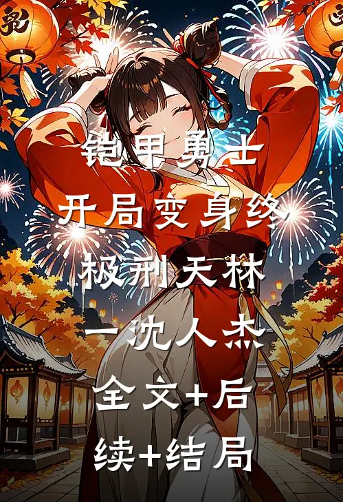 铠甲勇士：开局变身终极刑天林一沈人杰全文+后续+结局