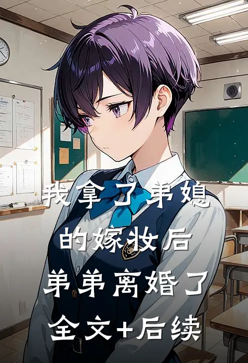我拿了弟媳的嫁妆后，弟弟离婚了全文+后续