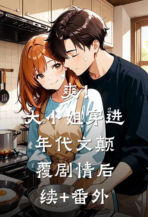 爽！大小姐穿进年代文，颠覆剧情后续+番外