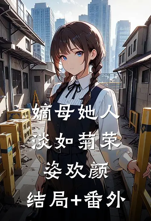 嫡母她人淡如菊荣姿欢颜:结局+番外