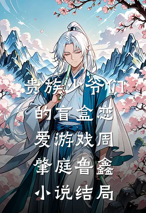 贵族少爷们的盲盒恋爱游戏周肇庭鲁鑫小说结局