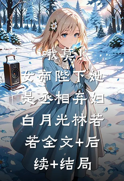 哦莫！女帝陛下她是丞相弃妇白月光林若若全文+后续+结局
