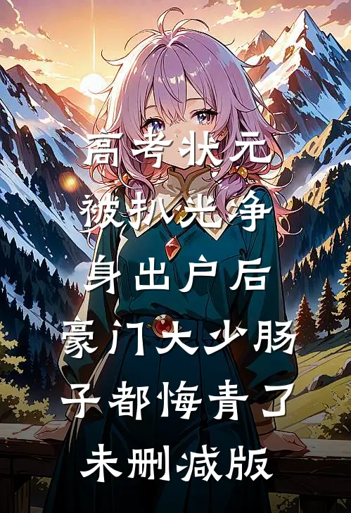 高考状元被扒光净身出户后，豪门大少肠子都悔青了未删减版