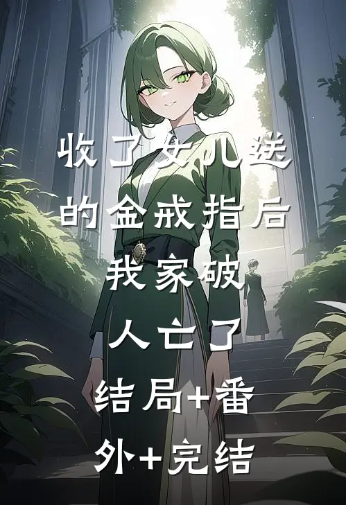 收了女儿送的金戒指后，我家破人亡了:结局+番外+完结