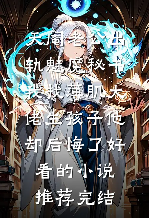 天阉老公出轨魅魔秘书，我找薄肌大佬生孩子他却后悔了好看的小说推荐完结